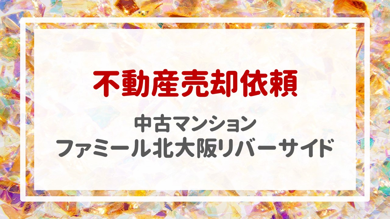 本日＂ファミール北大阪リバーサイド＂の売却のご依頼を頂きました！