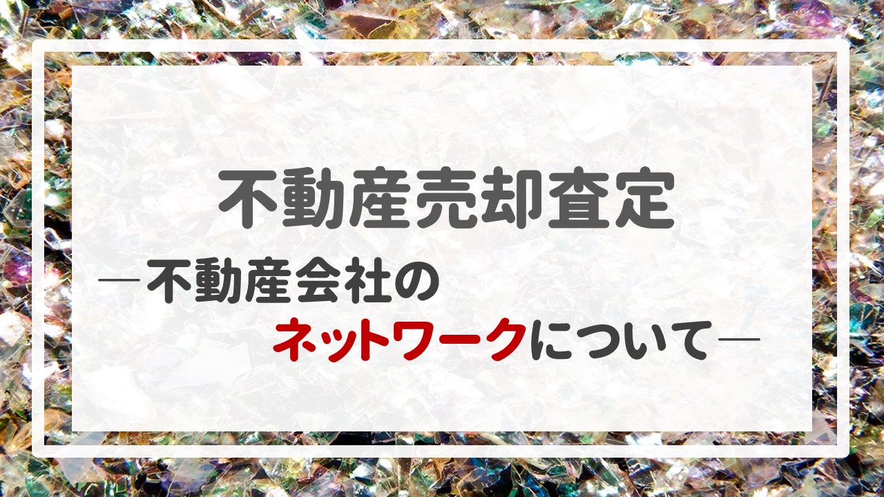 不動産売却査定  〜不動産会社のネットワークについて〜