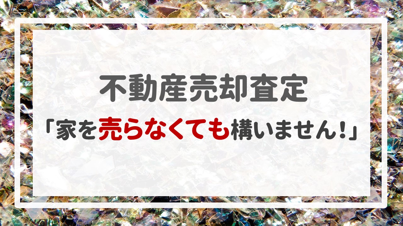 不動産売却査定  〜「家を売らなくても構いません！」〜