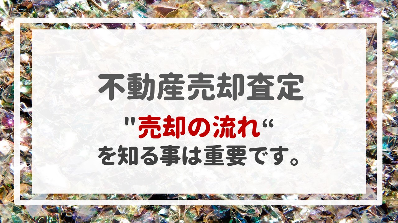 不動産売却査定  〜＂売却の流れ＂を知る事は重要です。〜