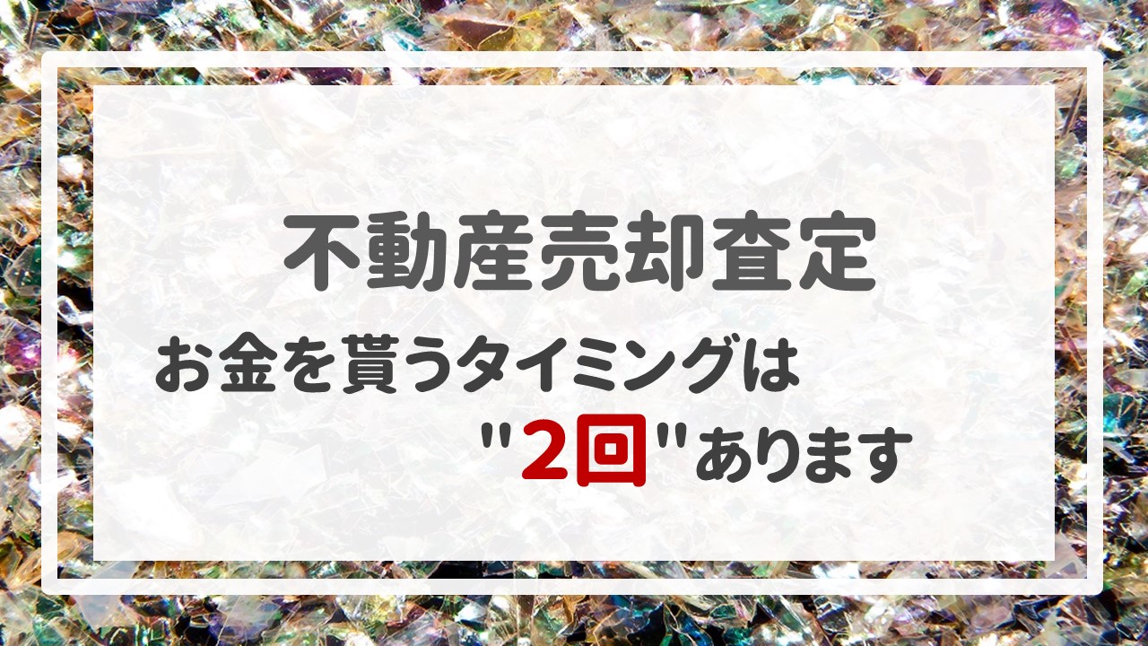 不動産売却査定  〜お金を貰うタイミングは＂２回＂あります。〜〜