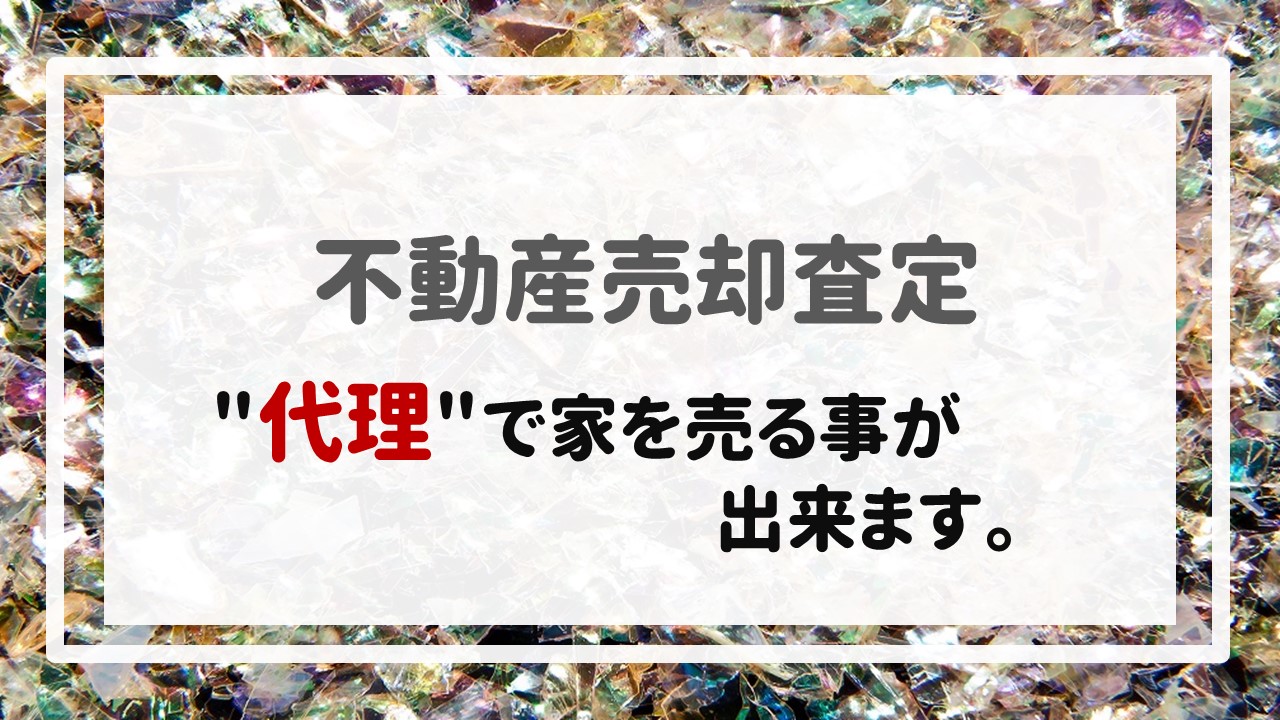 不動産売却査定  〜＂代理＂で家を売る事が出来ます。〜