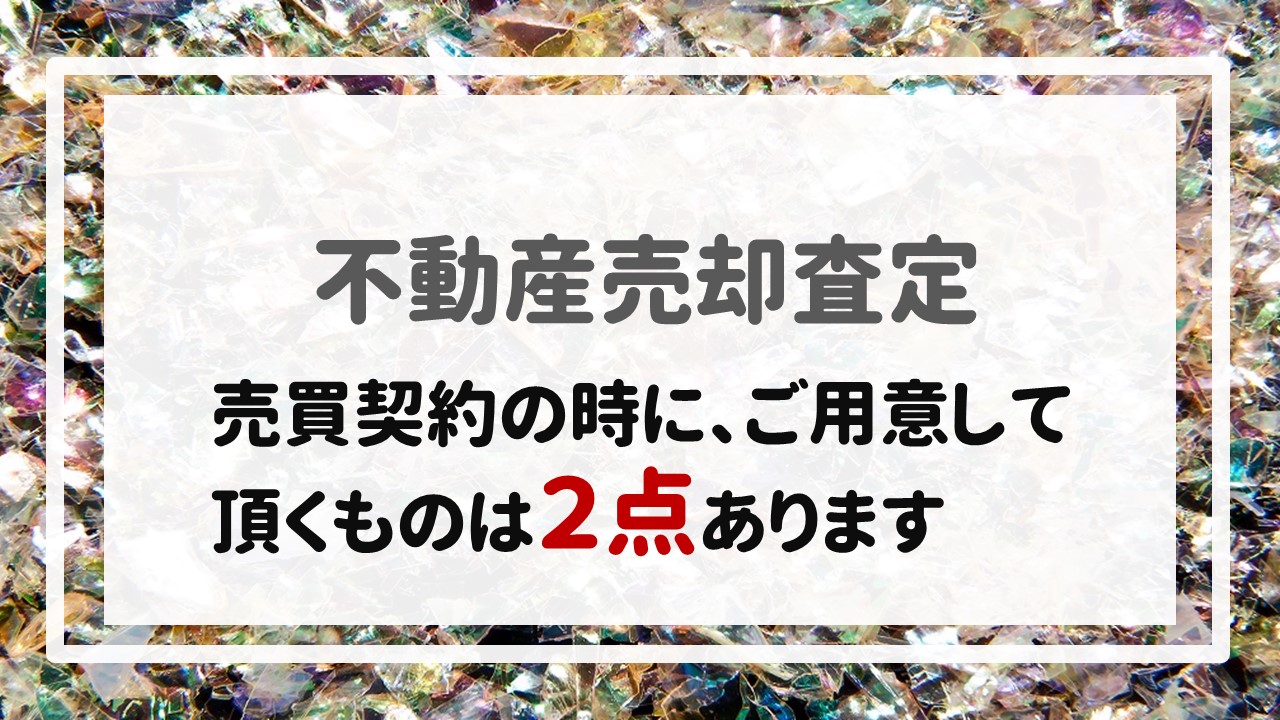 不動産売却査定  〜売買契約の時に、ご用意して頂くものは２点あります。〜