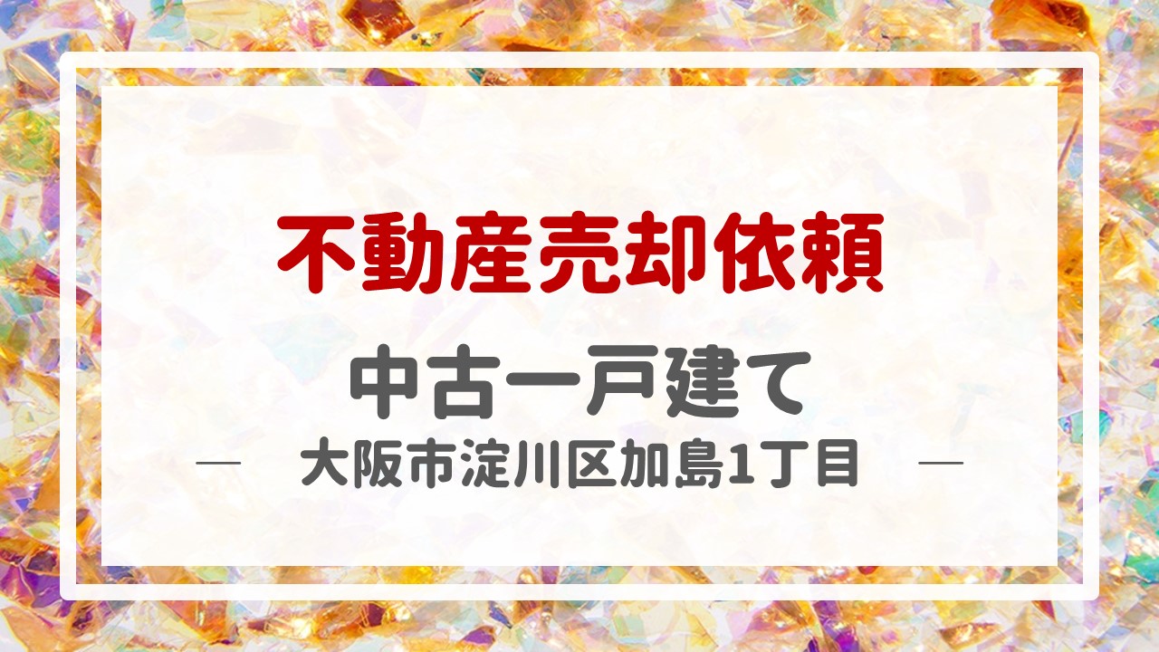 本日、一戸建て（大阪市淀川区加島１丁目）の売却のご依頼を頂きました！