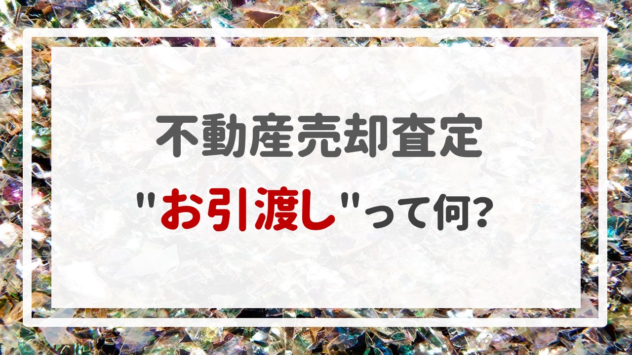 不動産売却査定  〜＂お引渡し＂って何？〜