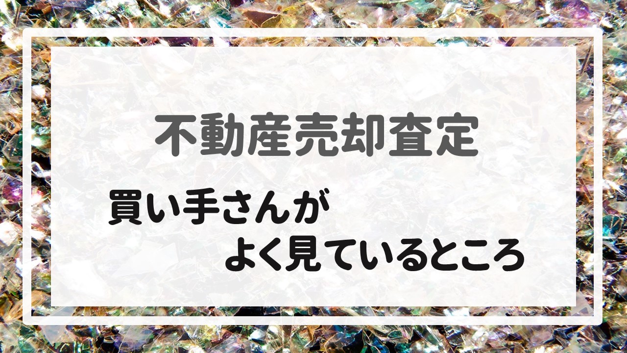 不動産売却査定  〜買い手さんがよく見ているところ〜