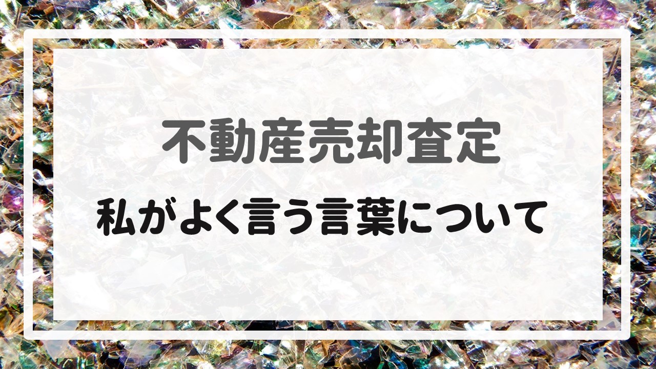 不動産売却査定  〜私がよく言う言葉について〜