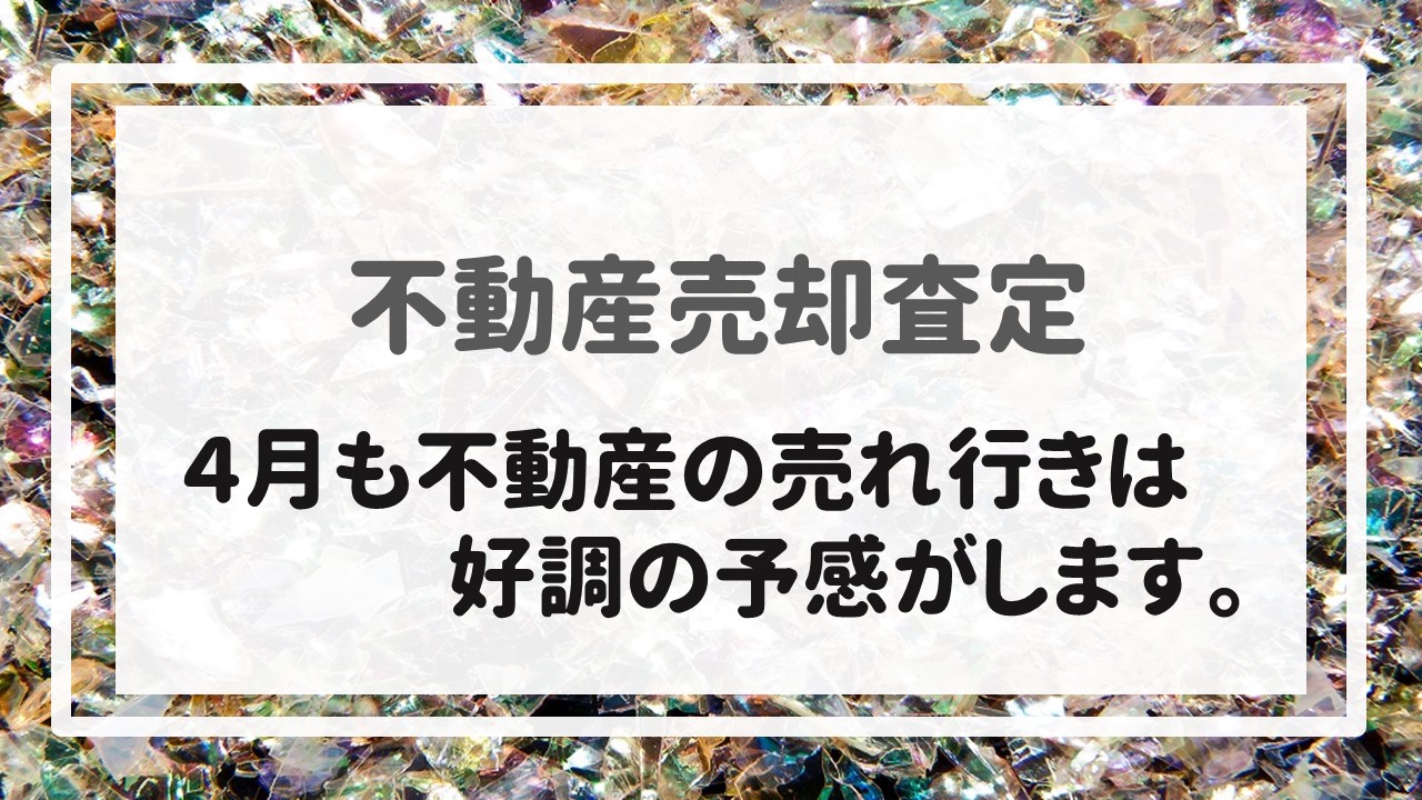 不動産売却査定  〜４月も不動産の売れ行きは好調の予感がします。〜