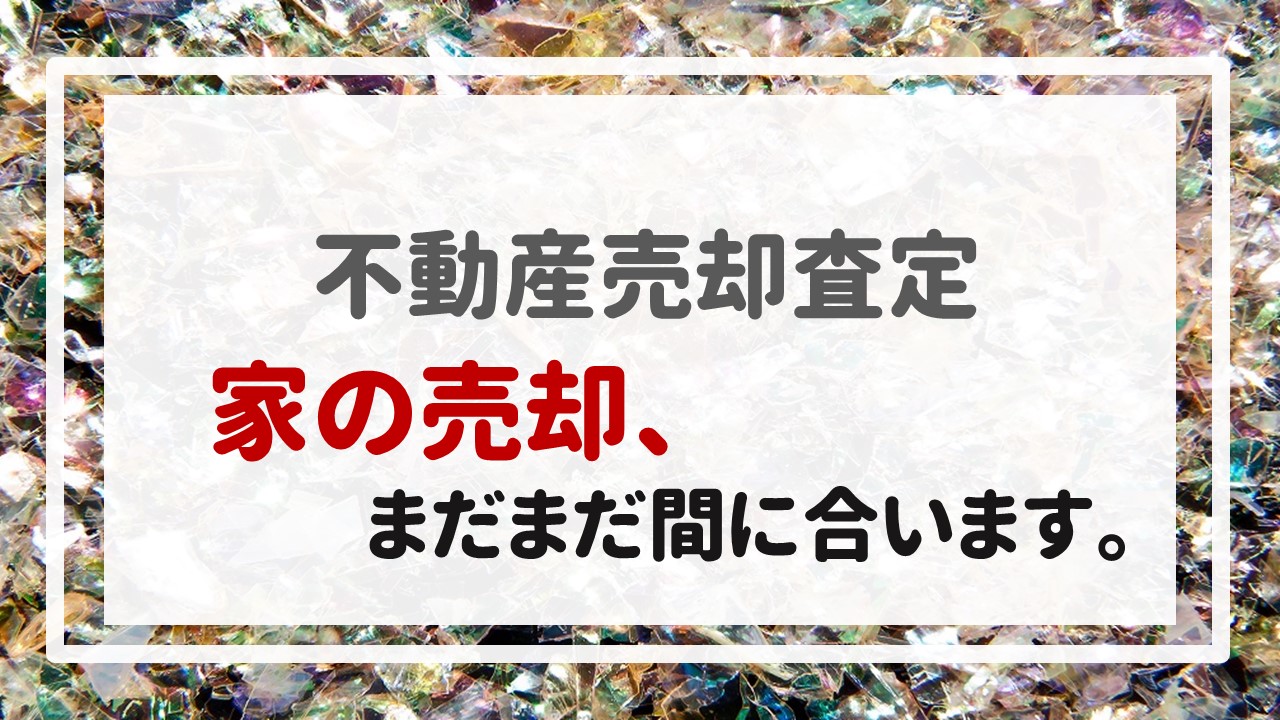 不動産売却査定  〜家の売却、まだまだ間に合います。〜