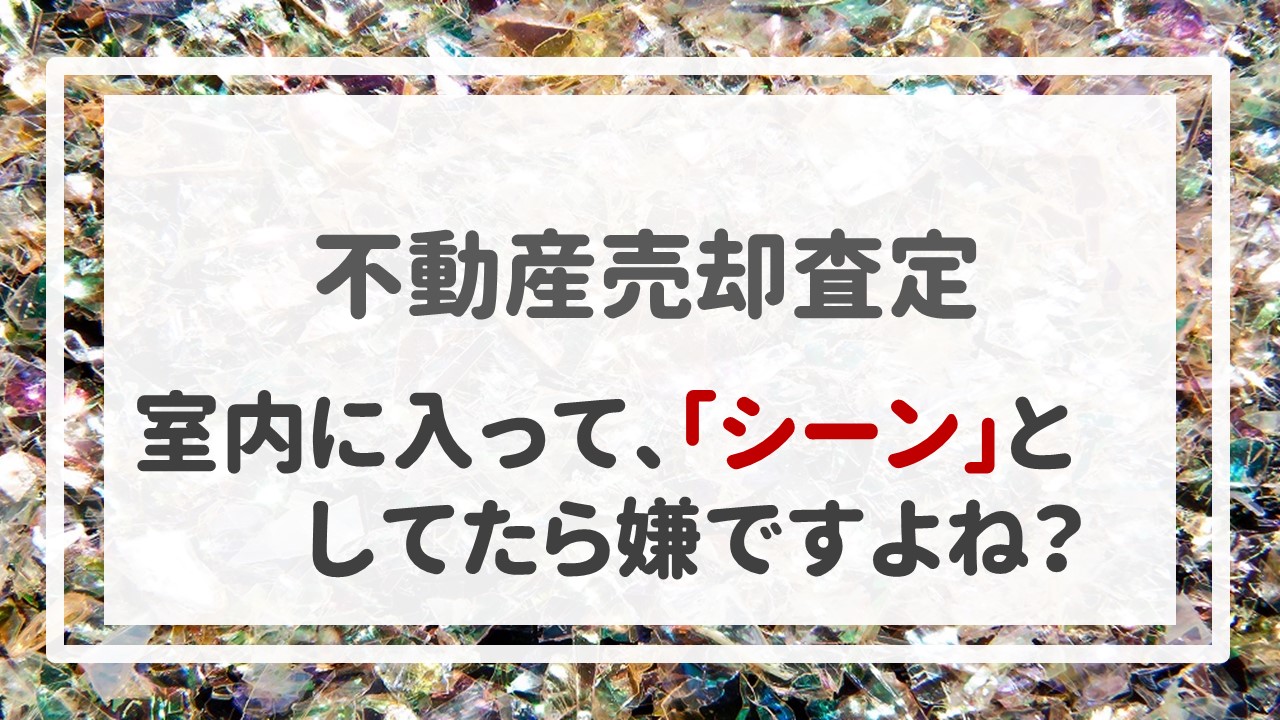 室内に入って、「シーン」としてたら嫌ですよね？