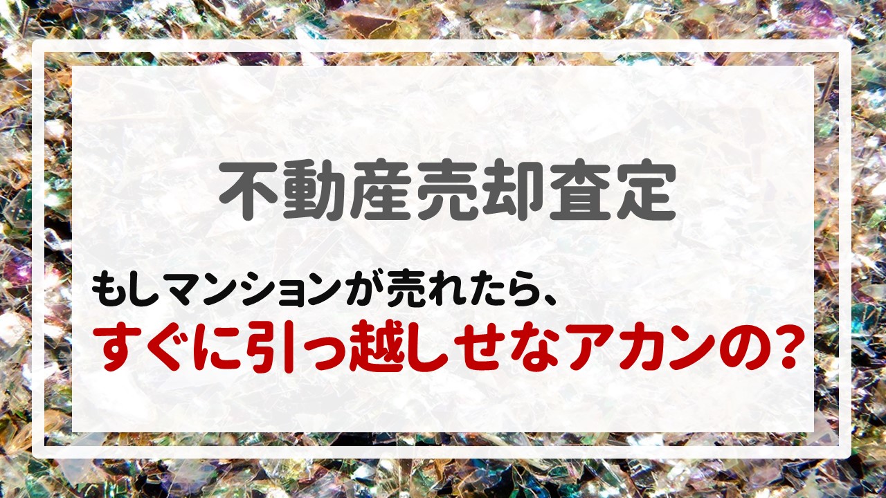 もしマンションが売れたら、すぐに引っ越しせなアカンの？