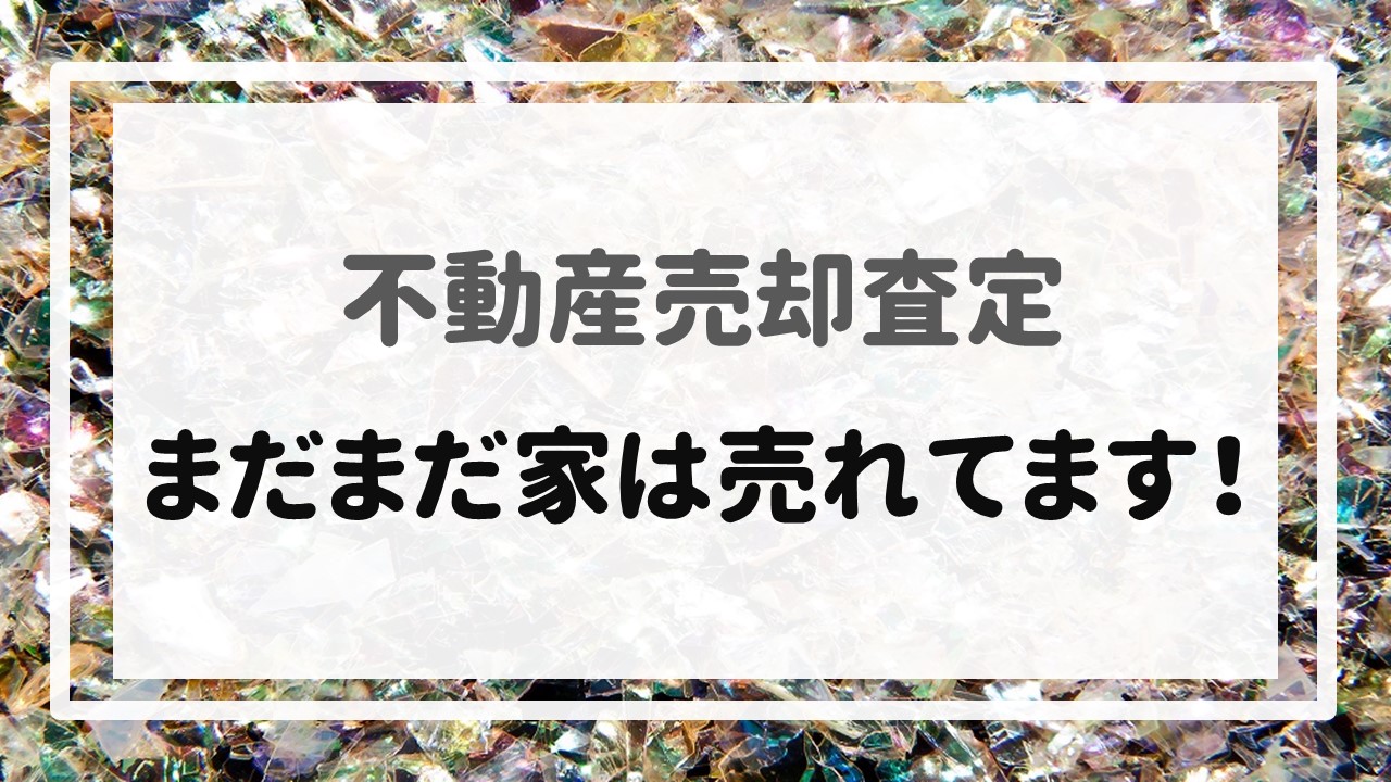 不動産売却査定  〜まだまだ家は売れてます！〜