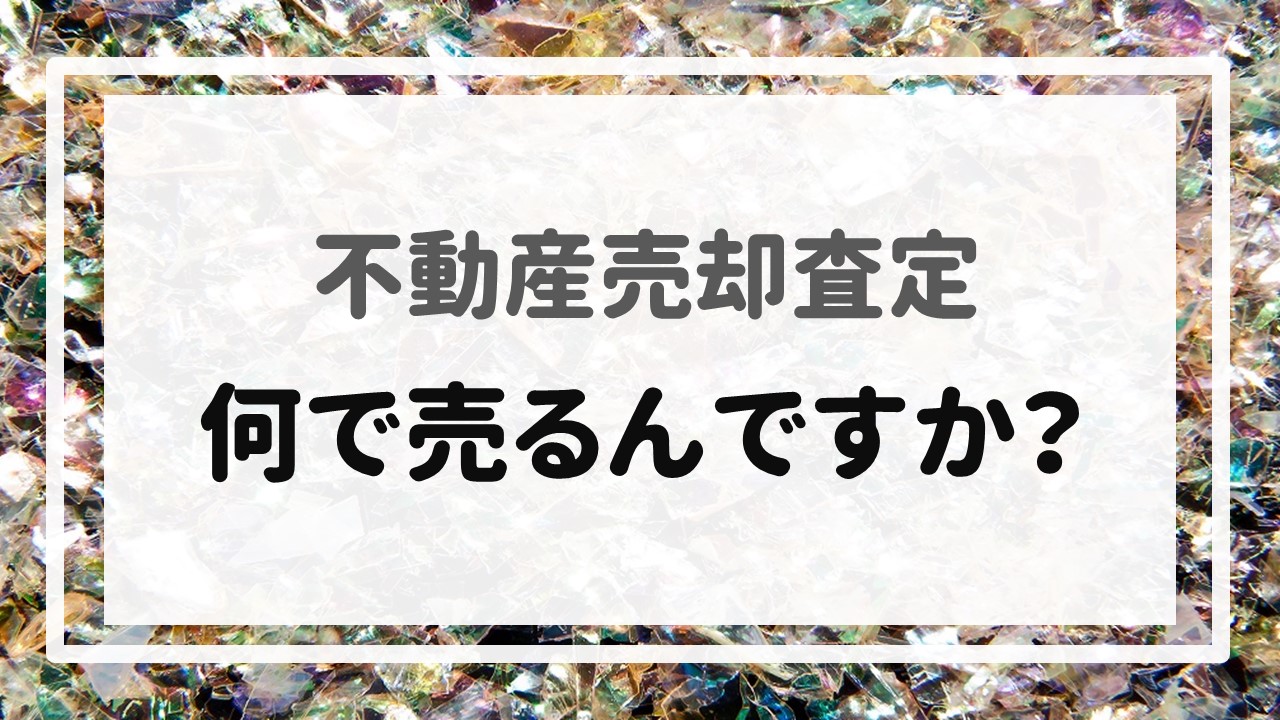 不動産売却査定  〜「何で売るんですか？」〜