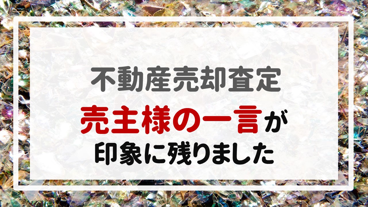 不動産売却査定  〜売主様の一言が印象に残りました。〜