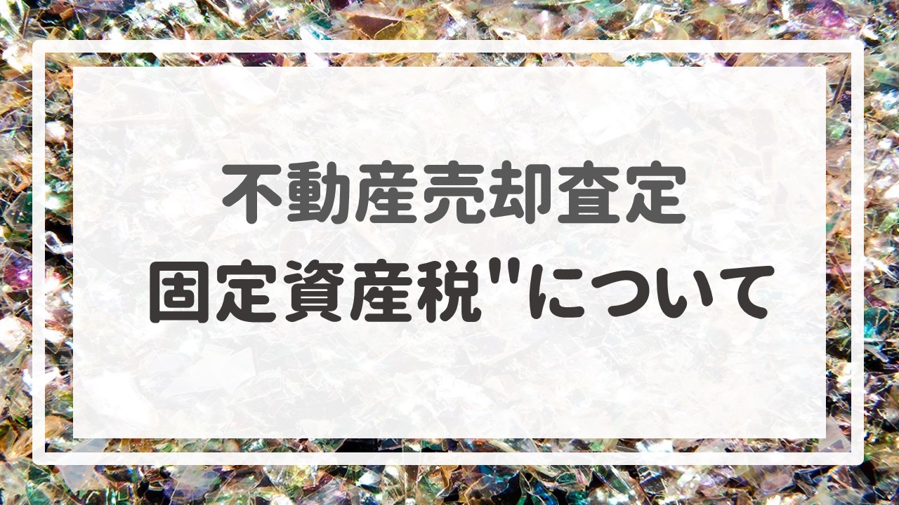 不動産売却査定  〜＂固定資産税＂について〜