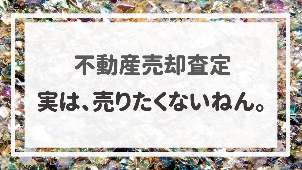 不動産売却査定  〜「実は、売りたくないねん。」〜