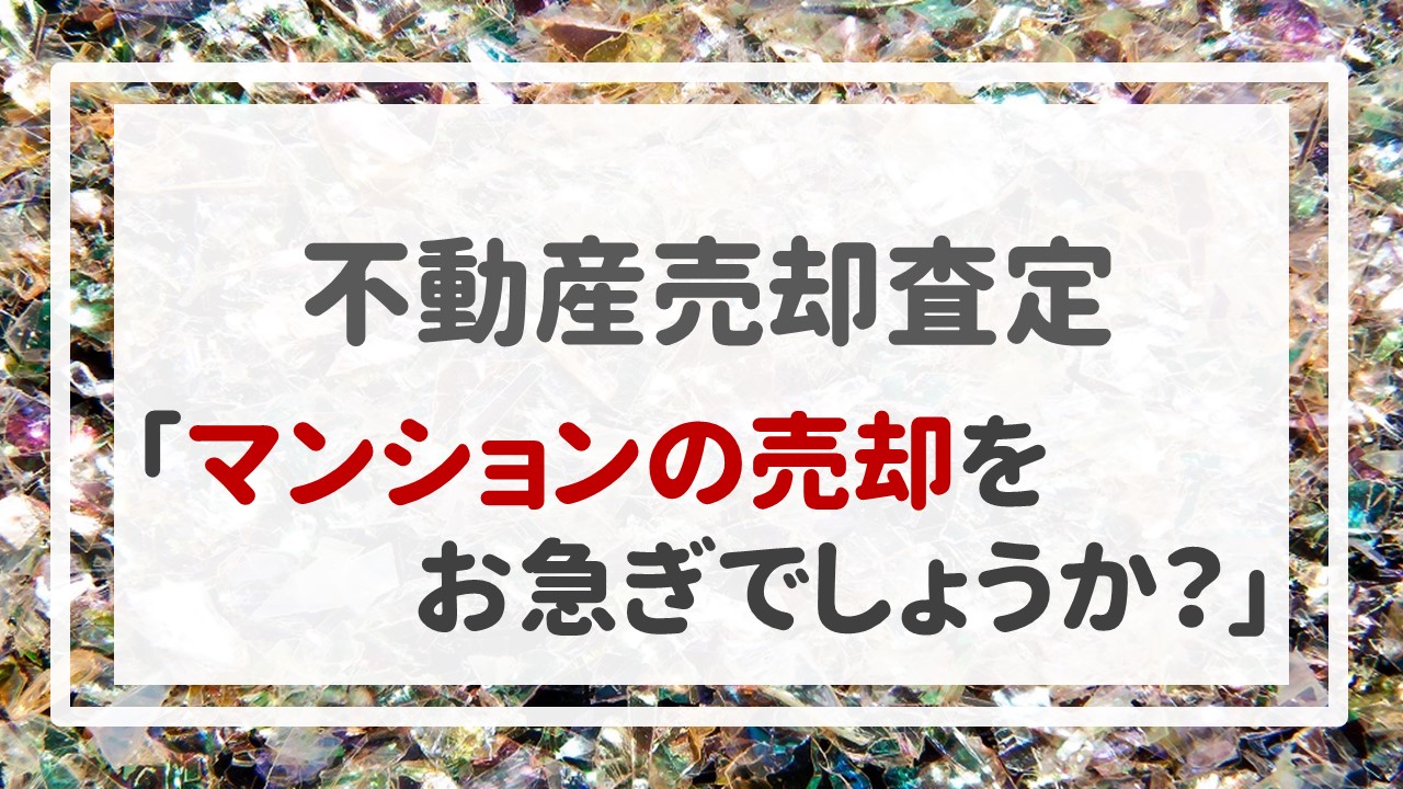 不動産売却査定  〜「マンションの売却をお急ぎでしょうか？」〜