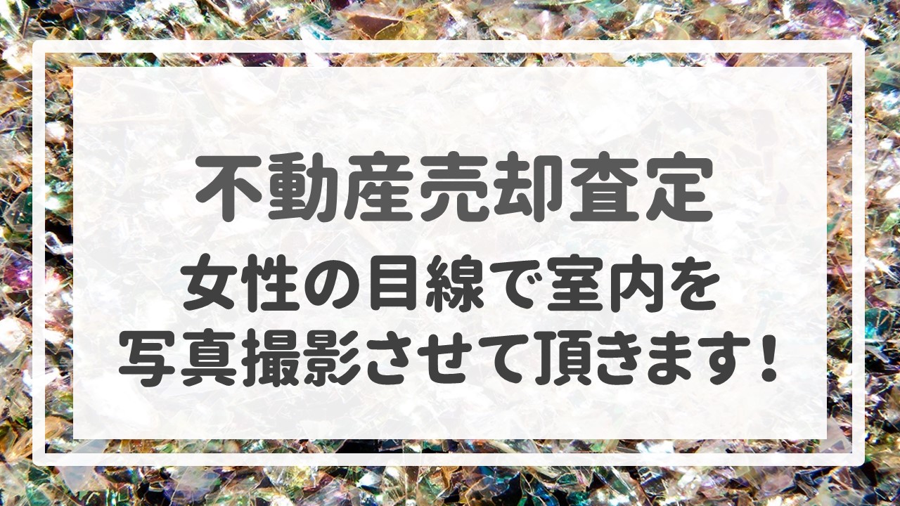 不動産売却査定  〜女性の目線で室内を写真撮影させて頂きます！〜