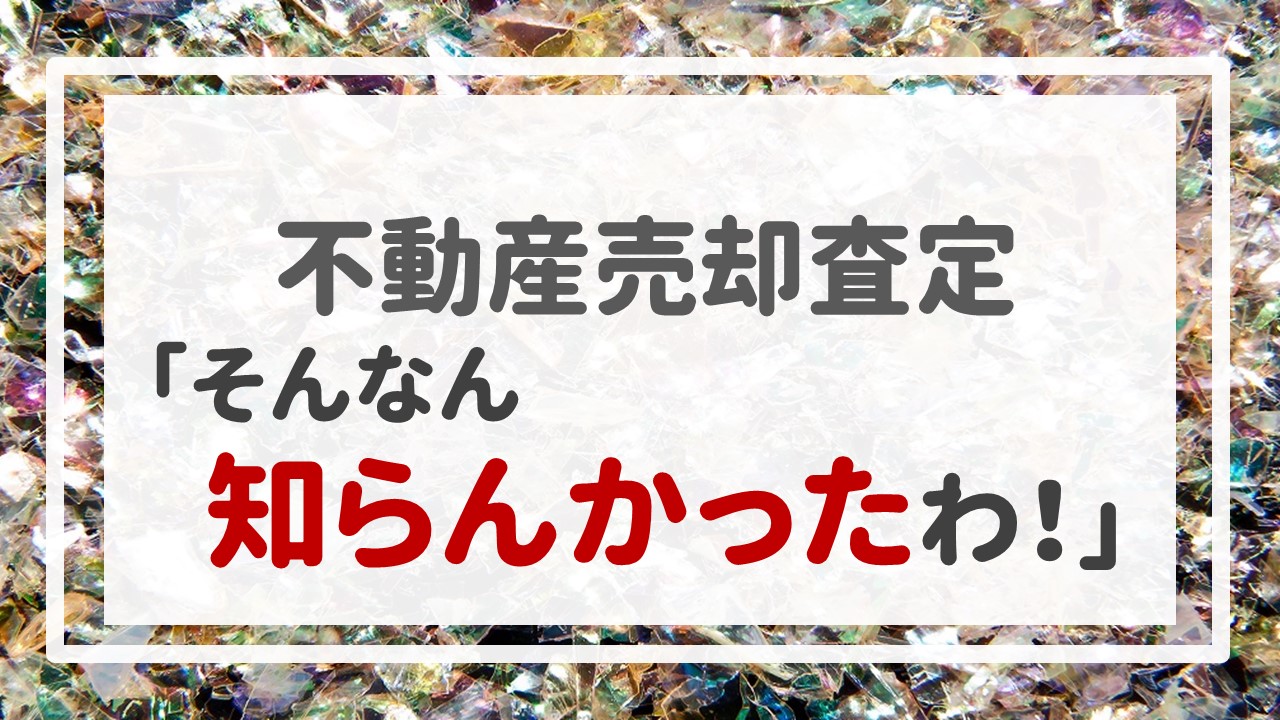 不動産売却査定  〜「そんなん知らんかったわ！」〜