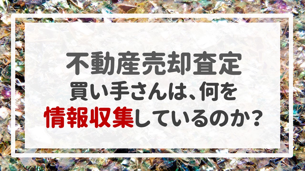 不動産売却査定  〜「買い手さんは、何を情報収集しているのか？」〜