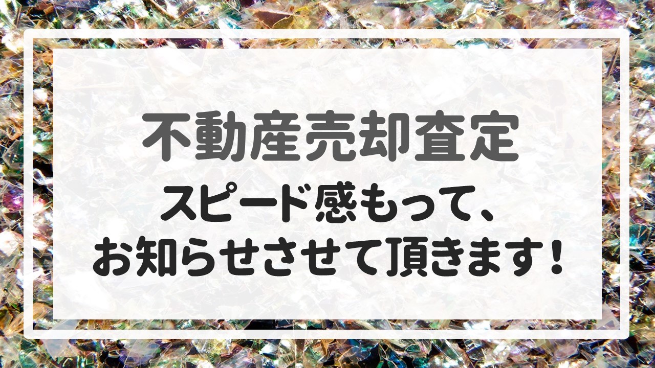 不動産売却査定  〜スピード感もって、お知らせさせて頂きます！〜