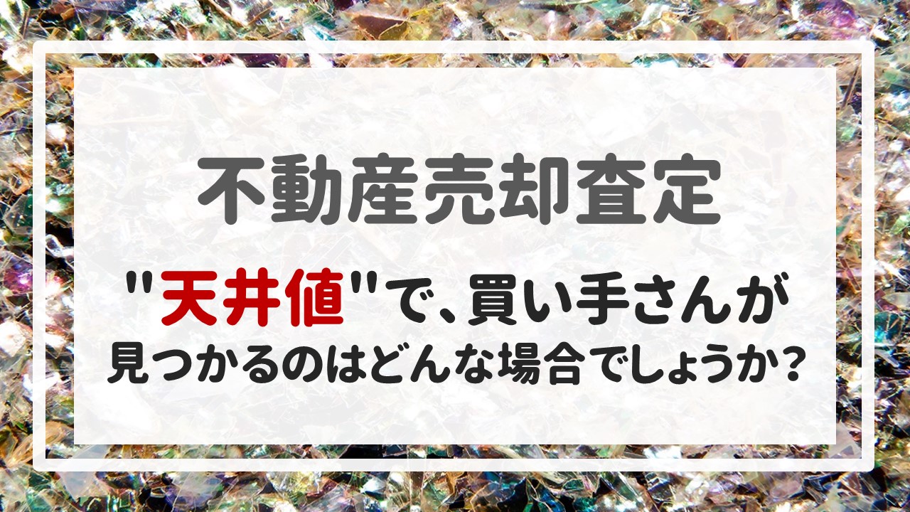 ＂天井値＂で、買い手さんが見つかるのはどんな場合でしょうか？