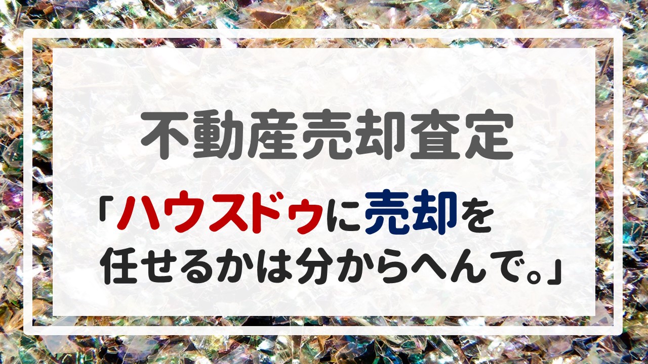 不動産売却査定  〜「ハウスドゥに売却を任せるかは分からへんで。」〜