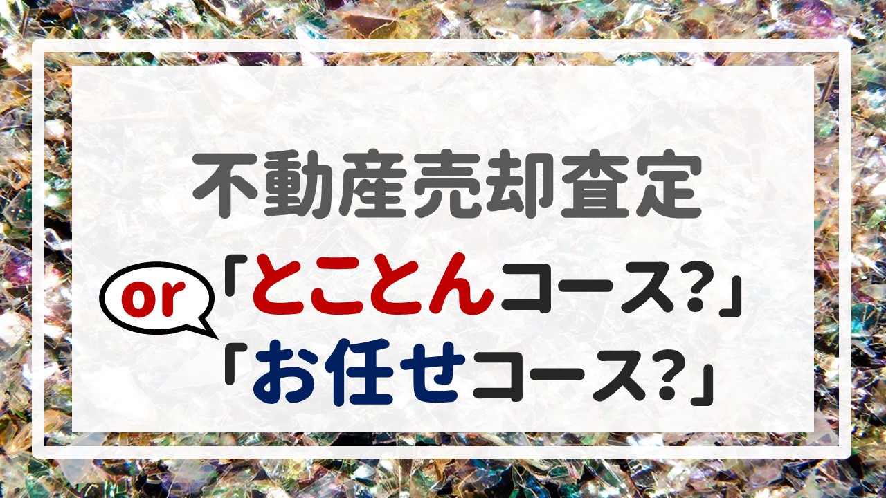 不動産売却査定  〜「とことんコース？」or「お任せコース？」〜