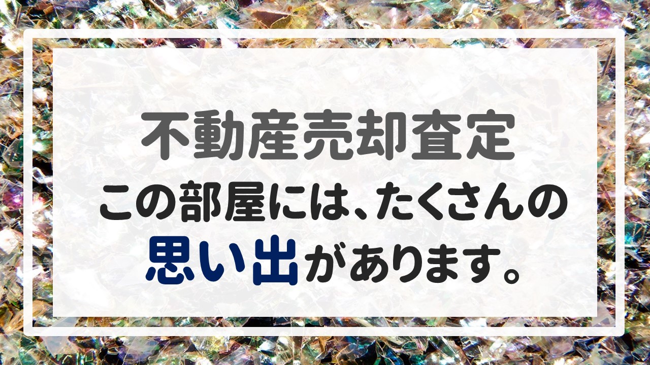 不動産売却査定  〜「この部屋には、たくさんの思い出があります。」〜