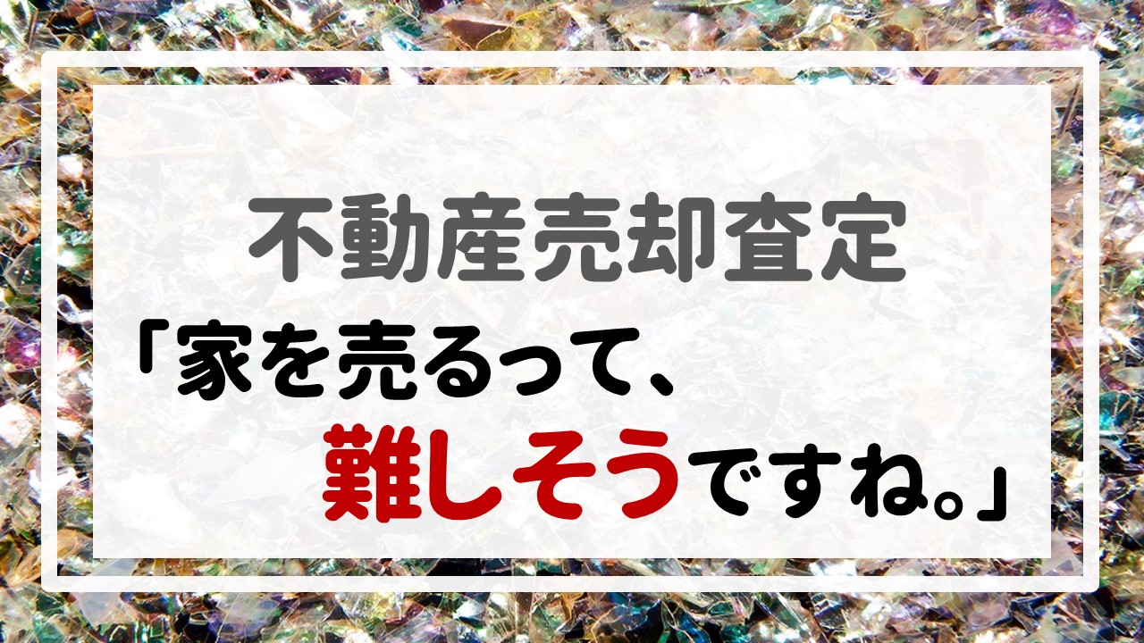 不動産売却査定  〜「家を売るって、難しそうですね。」〜