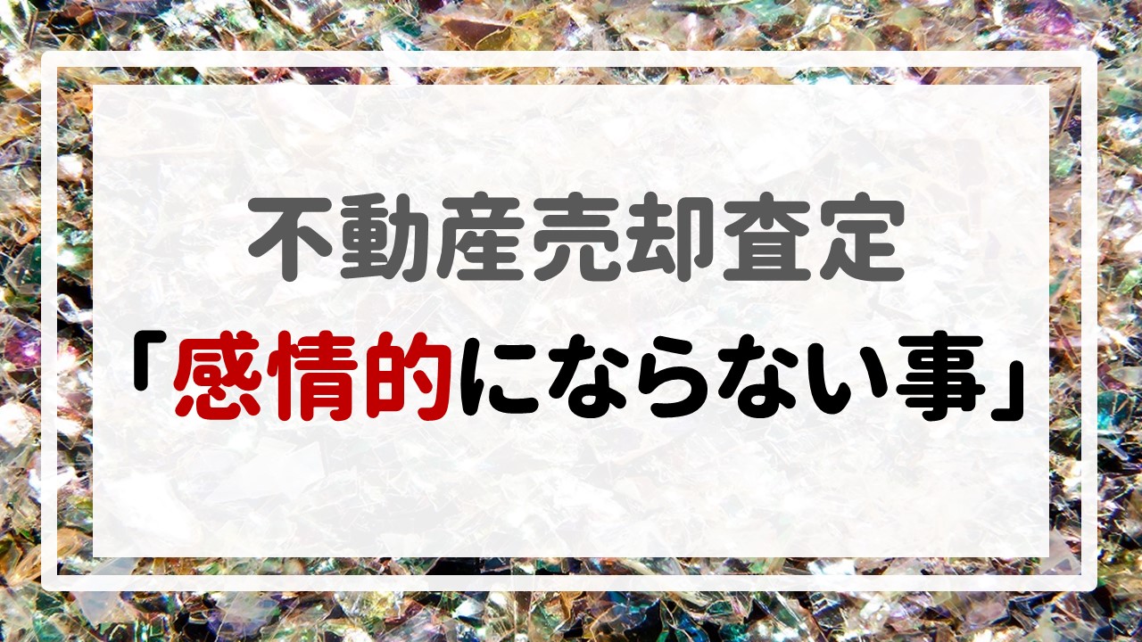 不動産売却査定  〜「感情的にならない事」〜