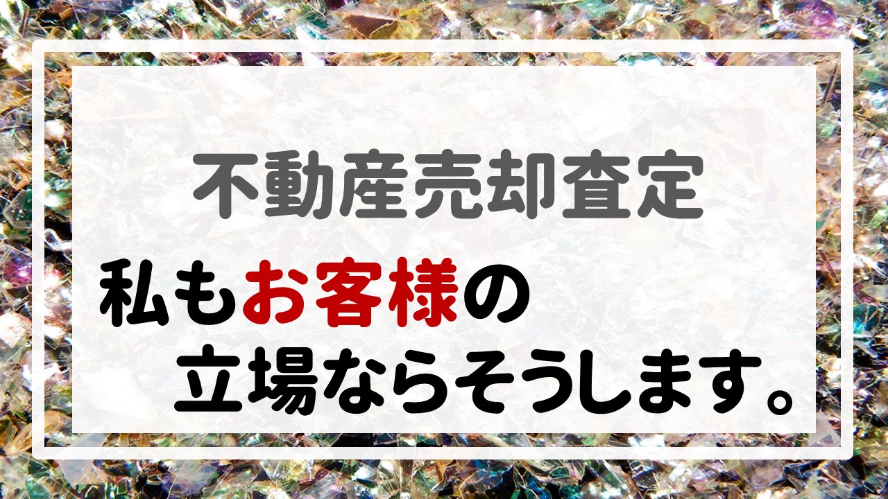 不動産売却査定  〜私もお客様の立場ならそうします。〜