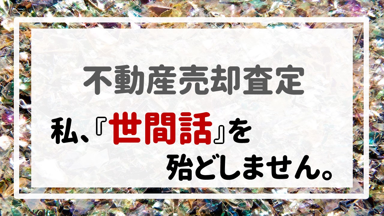 不動産売却査定  〜私、『世間話』を殆どしません。〜