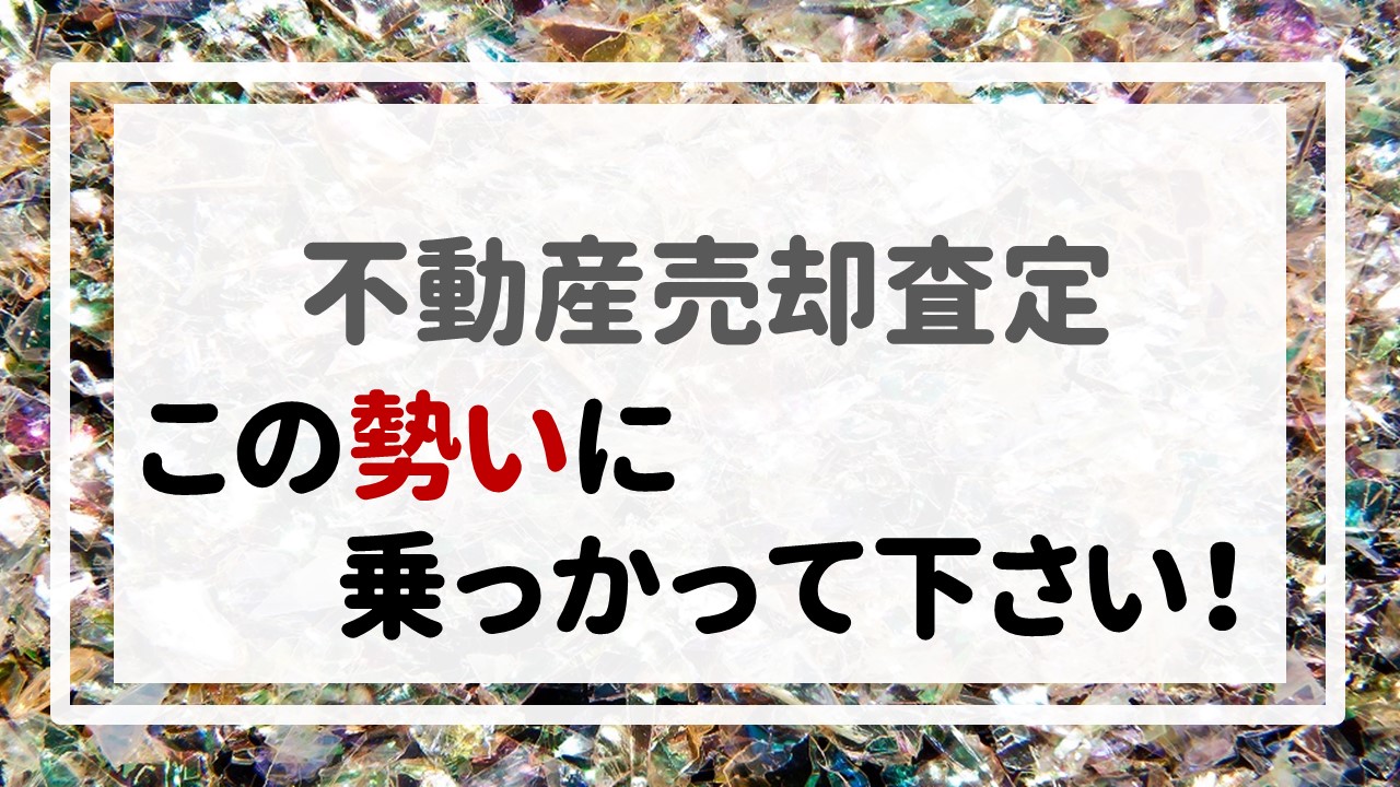 不動産売却査定  〜この勢いに乗っかって下さい！〜