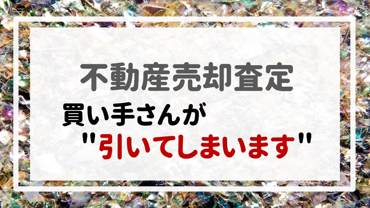 不動産売却査定  〜買い手さんが＂引いてしまいます＂。〜