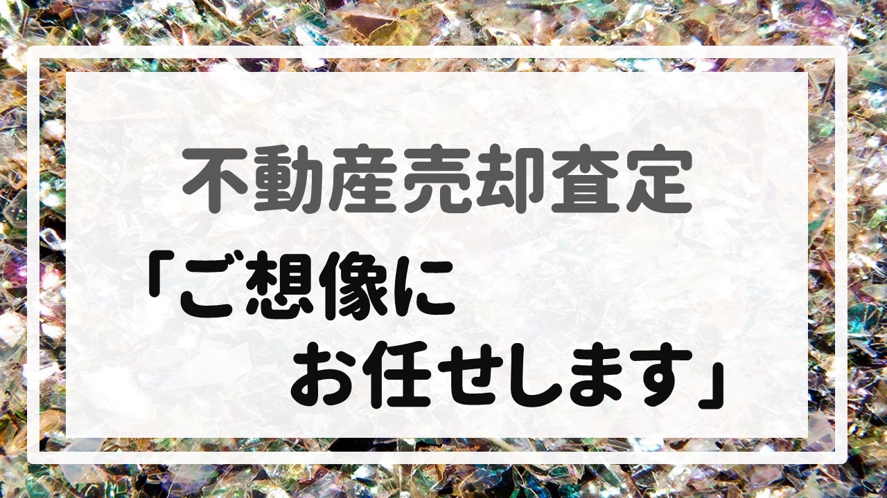 不動産売却査定  〜「ご想像にお任せします」〜