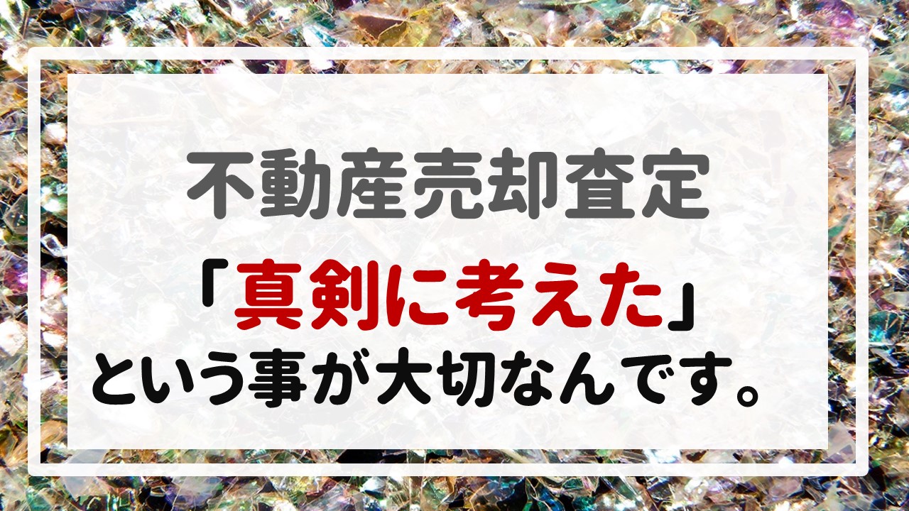 不動産売却査定  〜「真剣に考えた」、という事が大切なんです。〜