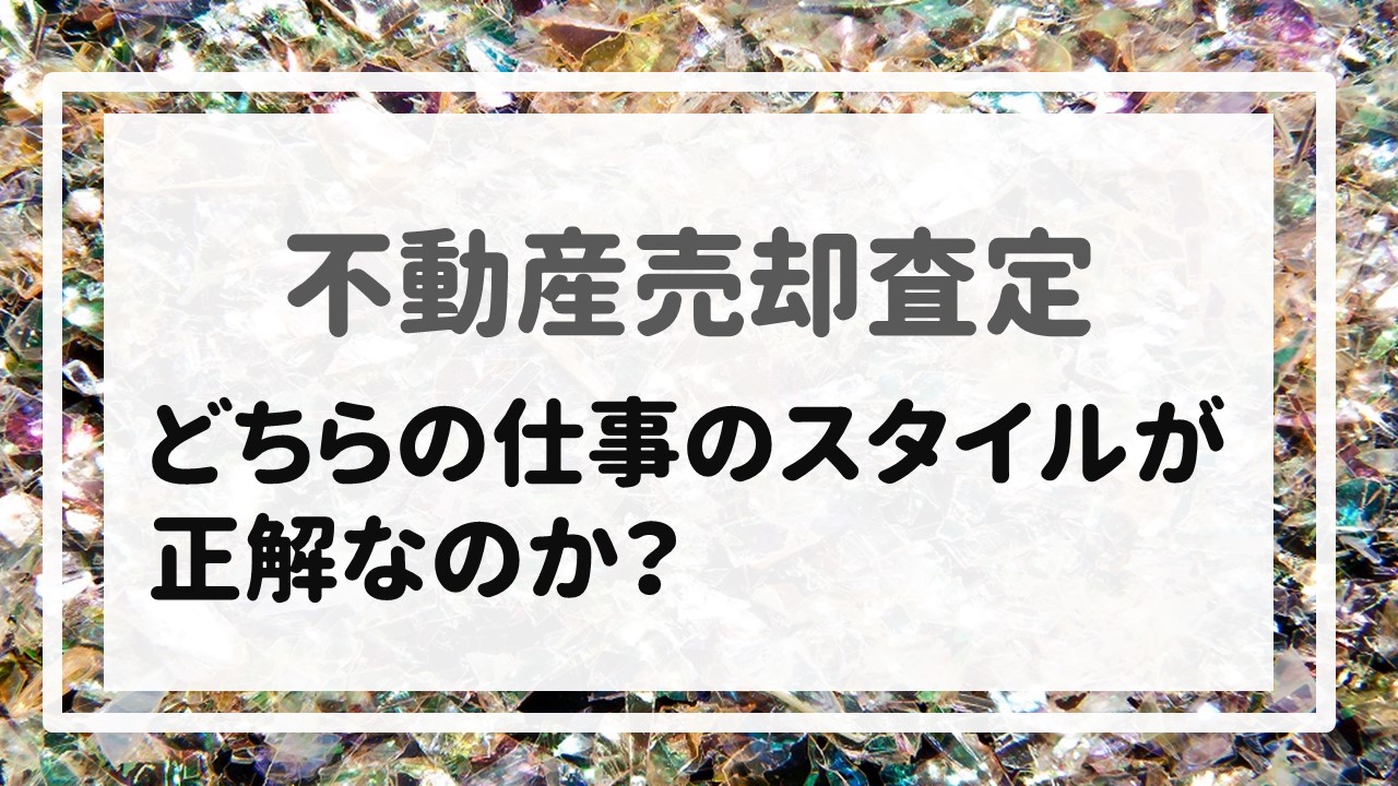 不動産売却査定  〜『どちらの仕事のスタイルが正解なのか？』〜