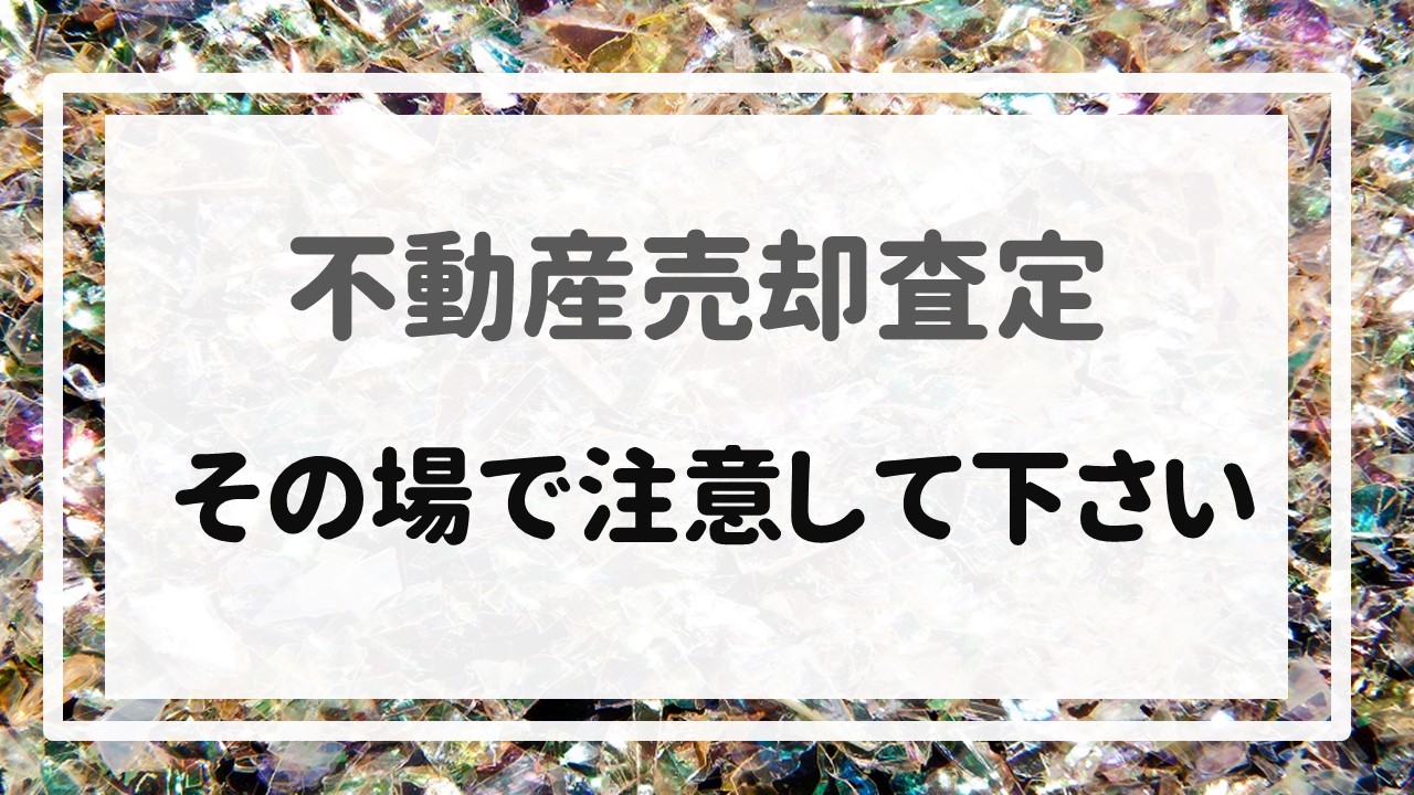 不動産売却査定  〜その場で注意して下さい〜