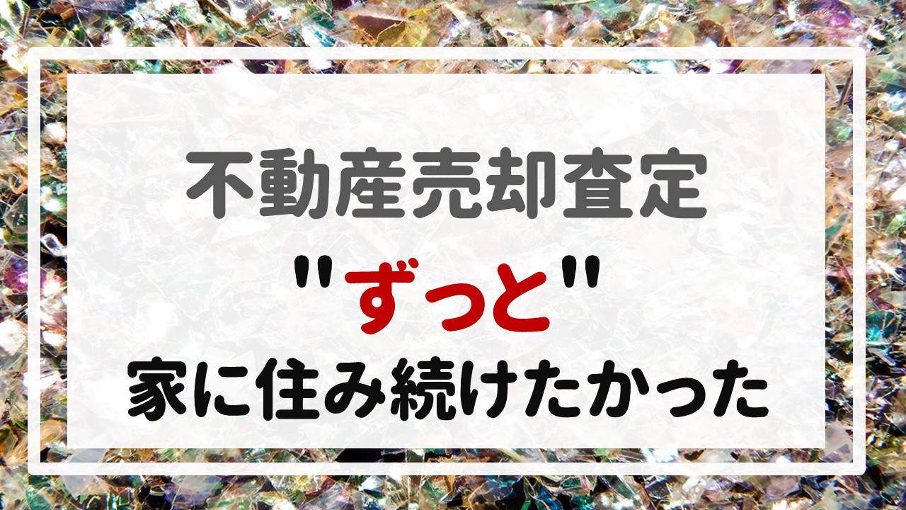 不動産売却査定  〜＂ずっと＂家に住み続けたかった〜