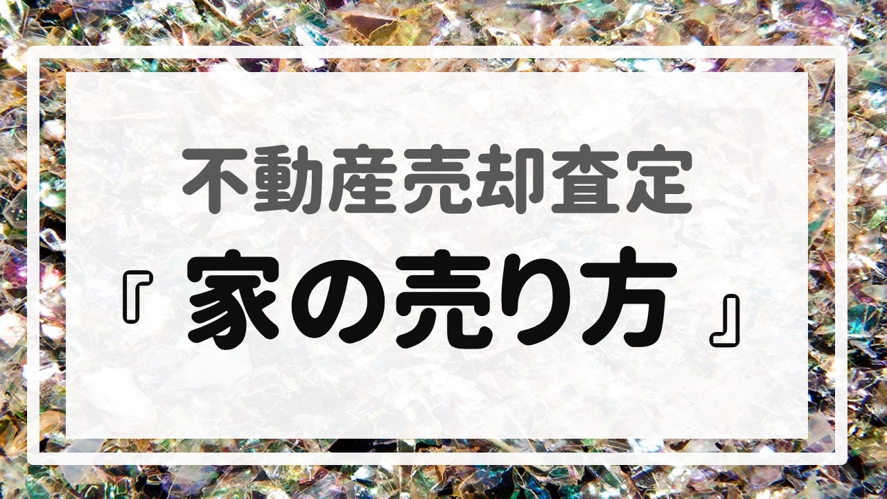 不動産売却査定  〜『家の売り方』〜