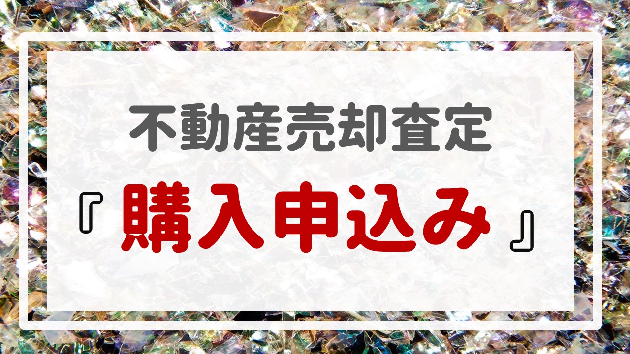 不動産売却査定  〜『購入申込み』〜