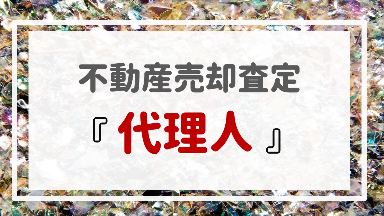 不動産売却査定  〜『代理人』〜