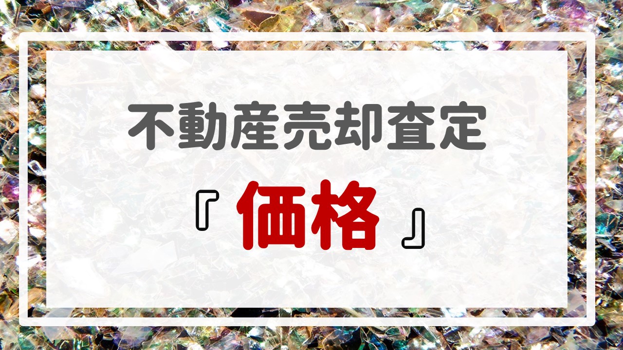 不動産売却査定  〜『価格』〜