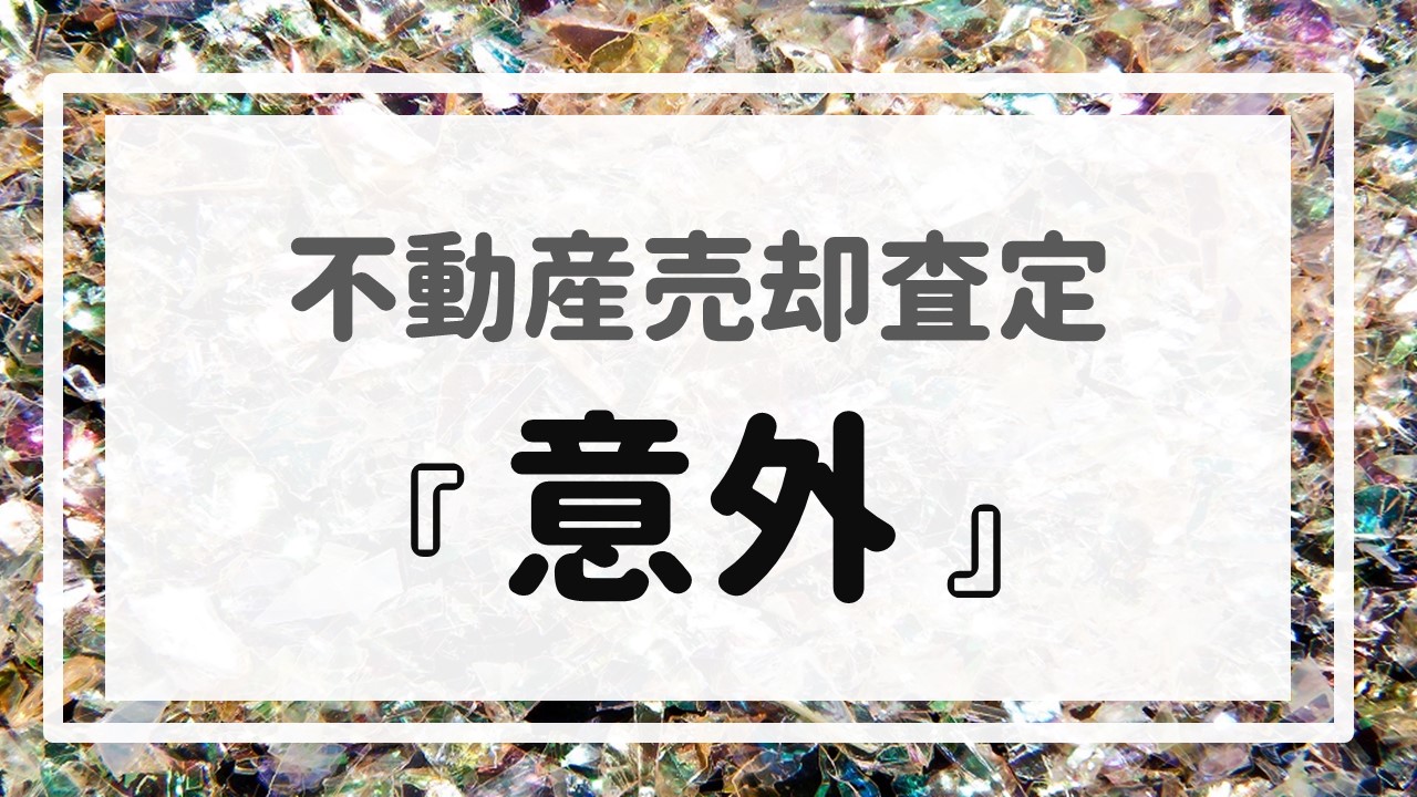 不動産売却査定  〜『意外』〜