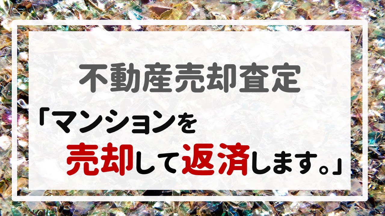 不動産売却査定  〜「マンションを売却して返済します。」〜