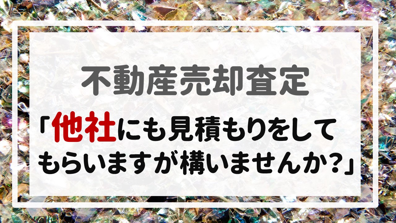 不動産売却査定  〜「他社にも見積もりをしてもらいますが構いませんか？」〜