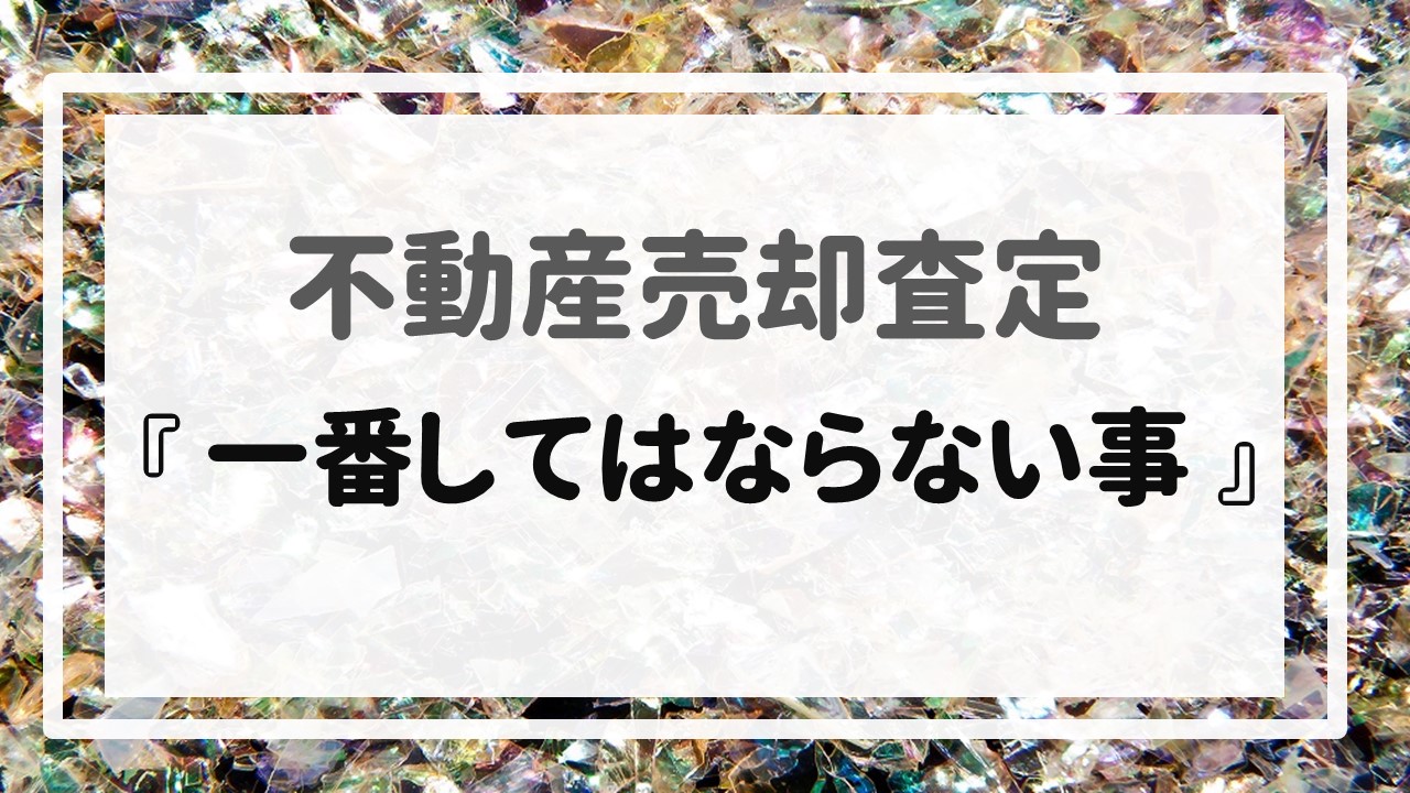 不動産売却査定  〜『一番してはならない事』〜