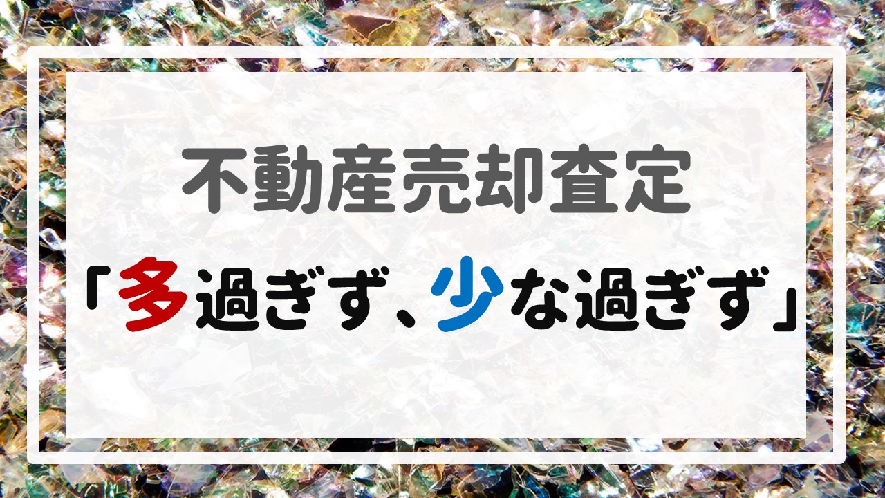 不動産売却査定  〜「多過ぎず、少な過ぎず」〜