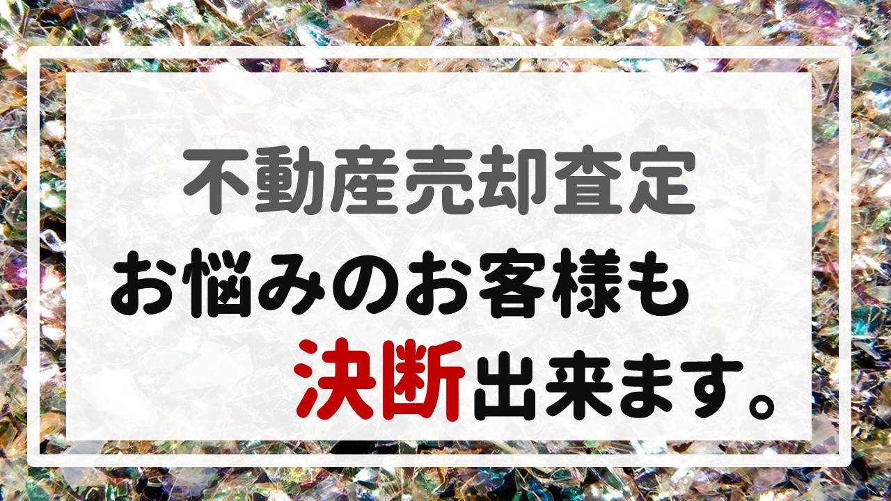 不動産売却査定  〜お悩みのお客様も決断出来ます。〜